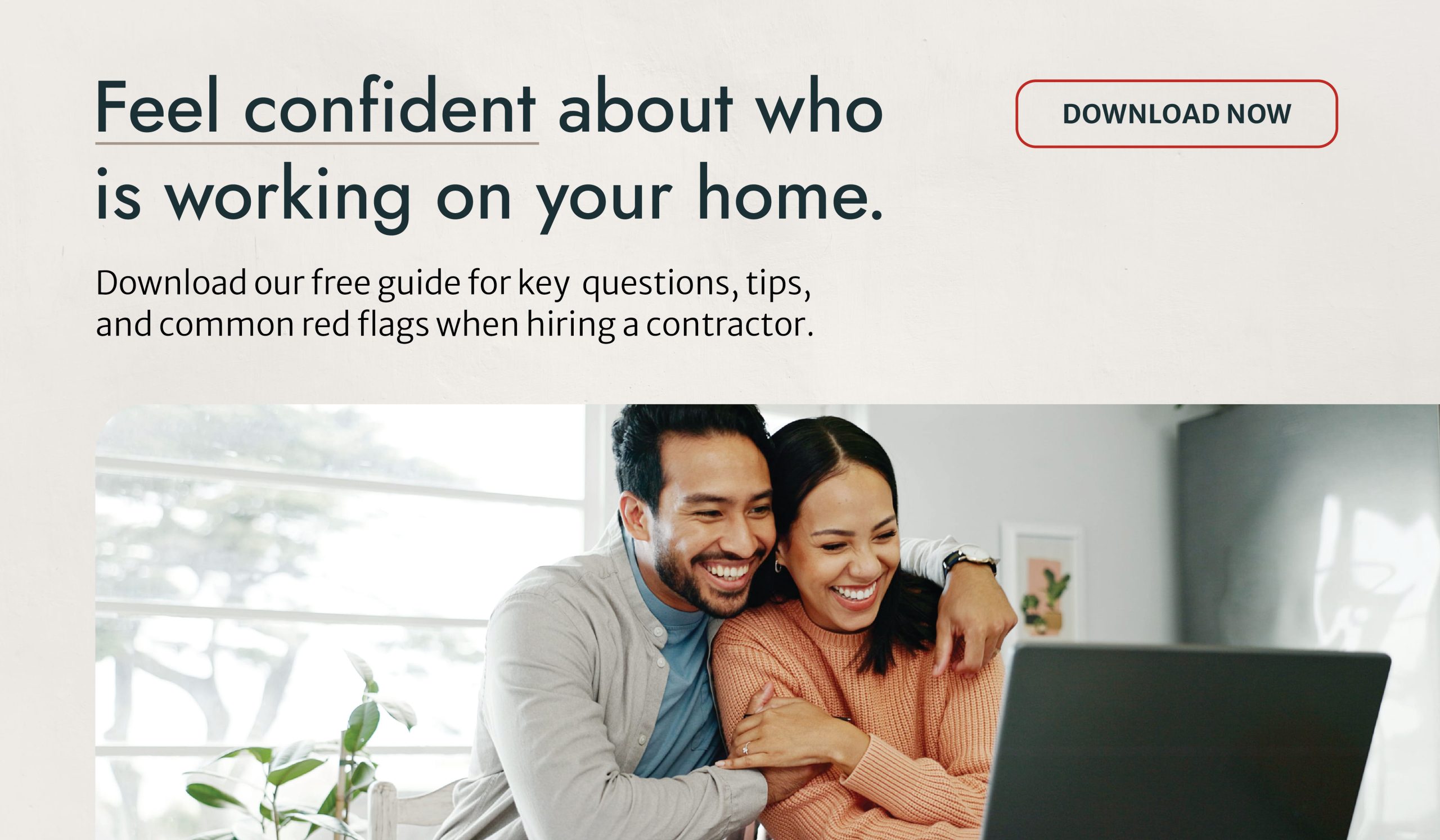 Feel confident about who is working on your home. Download our free guide for key questions, tips, and common red flags when hiring a contractor.