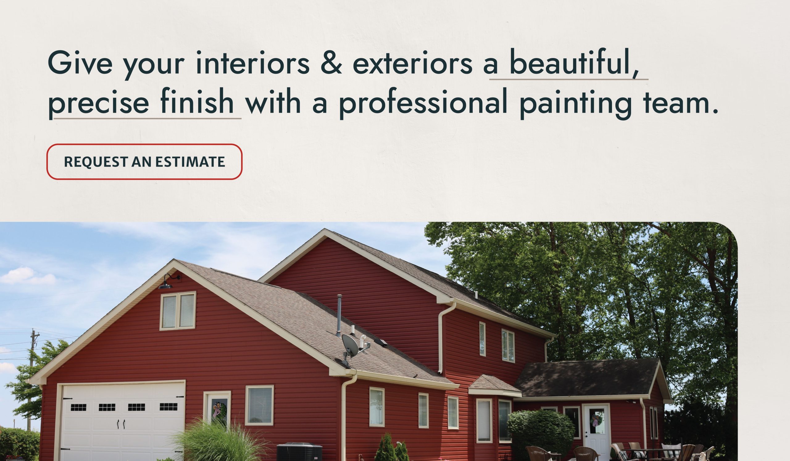 Give your interiors & exteriors a beautiful, precise finish with a professional painting team.
